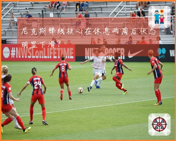 尼克斯锋线核心在休息两周后状态明显下滑？