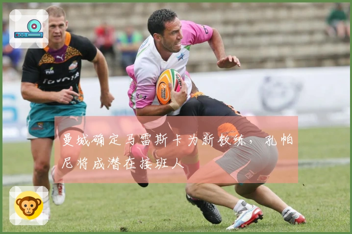 曼城确定马雷斯卡为新教练，孔帕尼将成潜在接班人
