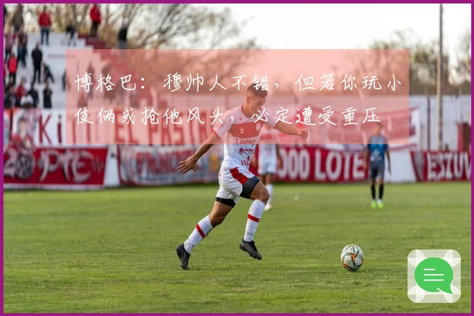 博格巴：穆帅人不错，但若你玩小伎俩或抢他风头，必定遭受重压